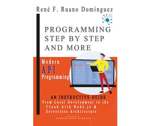 PROGRAMMING STEP BY STEP AND MORE - Book 7: Modern API Programming: From Local Development to the Cloud with Node.js and Serverless Architecture