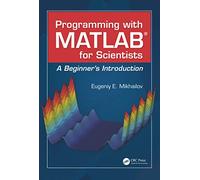 Programming with MATLAB for Scientists: A Beginner’s Introduction