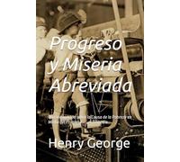 Progreso y Miseria Abreviada: Una Indagación sobre la Causa de la Pobreza en Medio del Progreso . . . el Remedio. (Progress and Poverty -- Abbreviated ... and Spanish Bookset (four books total))