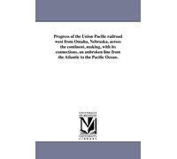 Progress of the Union Pacific railroad west from Omaha, Nebraska, across the continent, making, with its connections, an unbroken line from the Atlantic to the Pacific Ocean.