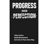 Progress Over Perfection: Take Action Build Momentum Get Out of Your Own Way