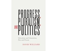 Progress, Pluralism, and Politics: Liberalism and Colonialism, Past and Present: 79 (McGill-Queen's Studies in the History of Ideas, 79)