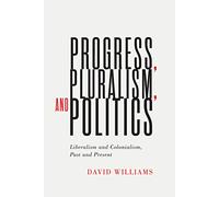 Progress, Pluralism, and Politics: Liberalism and Colonialism, Past and Present: 79 (McGill-Queen's Studies in the History of Ideas, 79)