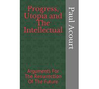 Progress, Utopia and The Intellectual: Arguments For The Resurrection Of The Future