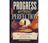 Progress Without Perfection: How to Stop Overthinking, Take Action, and Keep Moving Forward (The Better You Series)