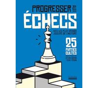 Progresser aux échecs avec les plus grands joueurs de l'Histoire: 25 parties cultes décryptées par Kévin Bordi et Samy Robin