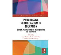 Progressive Neoliberalism in Education: Critical Perspectives on Manifestations and Resistance (Routledge Studies in Education, Neoliberalism, and Marxism)