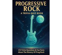 PROGRESSIVE ROCK - A Trivia Quiz Book: 175 Trivia Questions & Fun Facts About The History Of Prog Rock