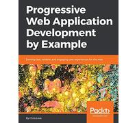 Progressive Web Application Development by Example: Develop fast, reliable, engaging web experiences