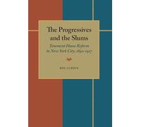 Progressives and the Slums, The: Tenement House Reform in New York City, 1890-1917