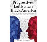Progressives, Leftists, and Black America: How the Leftist's Progressive Policies and Causes Have Been Bad for Black America (New Edition)