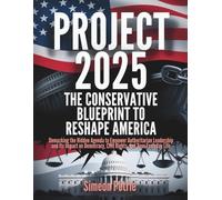 Project 2025: The Conservative Blueprint to Reshape America: Unmasking the Hidden Agenda to Empower Authoritarian Leadership and Its Impact on Democracy, Civil Rights, and Your Everyday Life