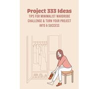 Project 333 Ideas: Tips for Minimalist Wardrobe Challenge & Turn Your Project into A Success: Everything You Need to Know About Project 333