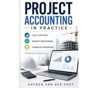 Project Accounting in Practice: Cost Control, Budget Monitoring, and Financial Reporting for Project Organizations (The Project Accounting Application Series)