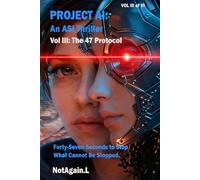 Project AI: An ASI Thriller VOL III: The 47 Protocol: Artificial Superintelligence Thriller - Forty-Seven Seconds to Stop What Cannot Be Stopped