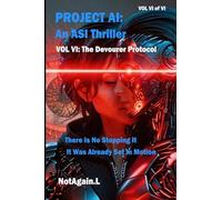 Project AI: An ASI Thriller Vol VI: The Devourer Protocol: There Is No Stopping It, It Was Already Set In Motion: 6