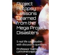 Project Autopsy: Lessons Learned from the Mega Project Disasters: 5 real life case studies with discussion questions