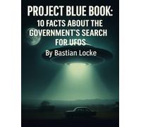 Project Blue Book: 10 Facts About the Government’s Search for UFOs: 7 (The Weird & The Hidden: Mysteries, Wonders, and Conspiracies That Refuse to Die)
