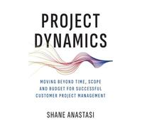 Project Dynamics: Moving Beyond Time, Scope and Budget for Successful Customer Project Management