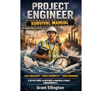 PROJECT ENGINEER SURVIVAL MANUAL: A DIRECT, PRACTICAL GUIDE FOR JUNIOR HIRES IN INDUSTRIAL AND PROJECT-DRIVEN ENVIRONMENTS (Project Engineering Field Guides)