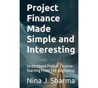 Project Finance Made Simple and Interesting: Understand Project Finance Starting From The Beginning