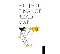 Project Finance Road Map: A Practical Guide to Structuring, Financing, and Delivering Successful Projects