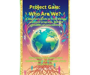 Project Gaia: Who Are We?: A beginner’s guide to Total Biology, ancestral programs, and the evolution of consciousness