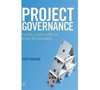 Project Governance: A Practical Guide to Effective Project Decision Making