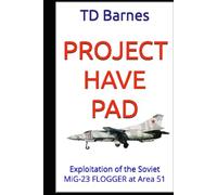 Project HAVE PAD: Exploitation of the Soviet MiG-23 FLOGGER at Area 51 (The CIA Area 51 Chronicles)