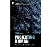 Project(ing) Human: Representations of Disability in Science Fiction (Series in Critical Media Studies)