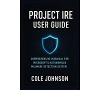 Project Ire User Guide: Comprehensive Manual for Microsoft’s Autonomous Malware Detection System