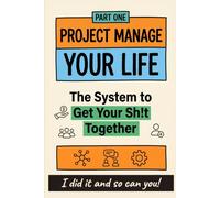 Project Manage Your Life: The System To Get Your Sh!t Together