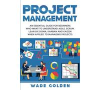 Project Management: An Essential Guide for Beginners Who Want to Understand Agile, Scrum, Lean Six Sigma, Kanban and Kaizen When Applied to Managing Projects