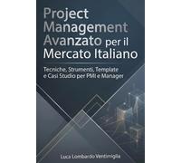 Project Management Avanzato per il Mercato Italiano Tecniche, Strumenti, Template e Casi Studio per PMI e Manager: Guida pratica con esempi reali, ... Perfetto per professionisti, PMI e studenti