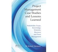 Project Management Case Studies and Lessons Learned: Stakeholder, Scope, Knowledge, Schedule, Resource and Team Management