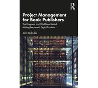Project Management for Book Publishers : The Programs and Workflows Behind Making Books and Digital Products
