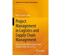 Project Management in Logistics and Supply Chain Management: Practical Guide With Examples From Industry, Trade and Services: 15 (Springer Series in Supply Chain Management, 15)