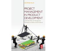 Project Management in Product Development: Leadership Skills and Management Techniques to Deliver Great Products