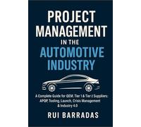 Project Management in the Automotive Industry: A Complete Guide for OEM, Tier 1 & Tier 2 Suppliers: APQP, Tooling, Launch, Crisis Management & Industry 4.0