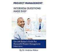 Project Management Interview Questions Made Easy: For Successful Project Management Interviews