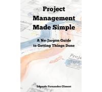 Project Management Made Simple: A No-Jargon Guide to Getting Things Done