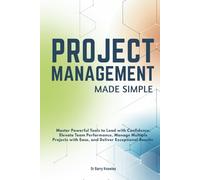 Project Management Made Simple: Master Powerful Tools to Lead with Confidence, Elevate Team Performance, Manage Multiple Projects with Ease, and Deliver Exceptional Results