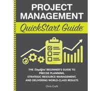 Project Management QuickStart Guide: The Simplified Beginner’s Guide to Precise Planning, Strategic Resource Management, and Delivering World Class Results (Starting a Business - QuickStart Guides)