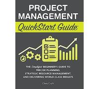 Project Management QuickStart Guide: The Simplified Beginner's Guide to Precise Planning, Strategic Resource Management, and Delivering World Class Results