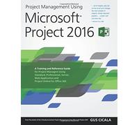 Project Management Using Microsoft Project 2016: A Training and Reference Guide for Project Managers Using Standard, Professional, Server, Web Application and Project Online for Office 365