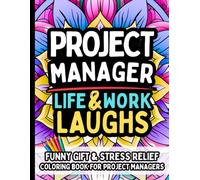 Project Manager Life & Laughs: Funny Gift Coloring Book for Project Managers, Team Leads, Program Managers & Coordinators: Stress-Relief, Clean Humor, ... Quotes About Deadlines, Meetings, Scope Creep