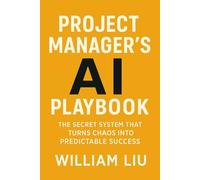 Project Manager's AI Playbook: The Secret System That Turns Chaos Into Predictable Success (The AI Business Series)