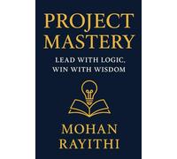 Project Mastery: Lead with Logic, Win with Wisdom: A transformational guide to mastering project management with life analogies, exam success, and real-world impact.