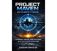 Project Maven and the Dawn of AI Warfare: Autonomous Targeting, Drone Intelligence, and the Future of Military Decision-Making