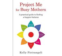 Project Me for Busy Mothers: A Practical Guide to Finding a Happier Balance